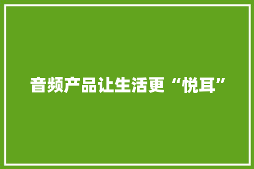 音频产品让生活更“悦耳”