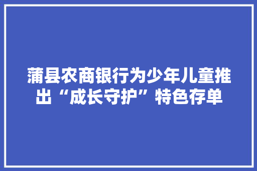 蒲县农商银行为少年儿童推出“成长守护”特色存单