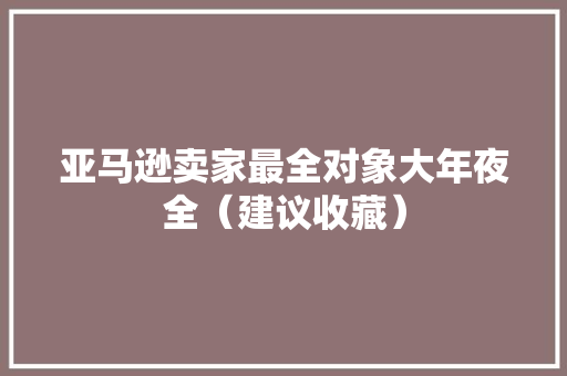 亚马逊卖家最全对象大年夜全（建议收藏）