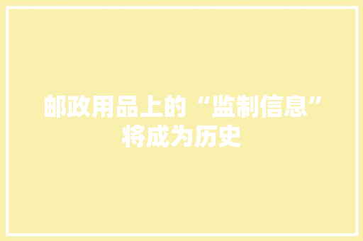 邮政用品上的“监制信息”将成为历史