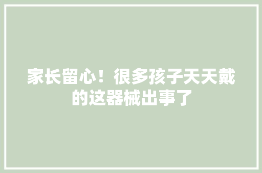 家长留心！很多孩子天天戴的这器械出事了