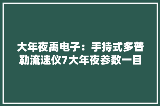 大年夜禹电子：手持式多普勒流速仪7大年夜参数一目了然 大年夜禹电子：手持式多普勒流速仪7大年夜参数一目了然 互联通信