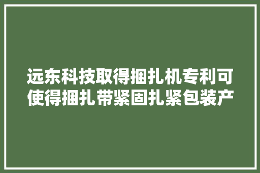 远东科技取得捆扎机专利可使得捆扎带紧固扎紧包装产品 远东科技取得捆扎机专利可使得捆扎带紧固扎紧包装产品 智能家居