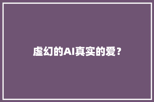 虚幻的AI真实的爱？