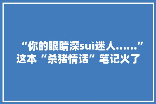 “你的眼睛深suì迷人……”这本“杀猪情话”笔记火了