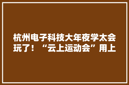 杭州电子科技大年夜学太会玩了！“云上运动会”用上了AI黑科技就像私教在身边