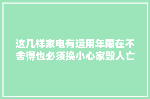这几样家电有运用年限在不舍得也必须换小心家毁人亡