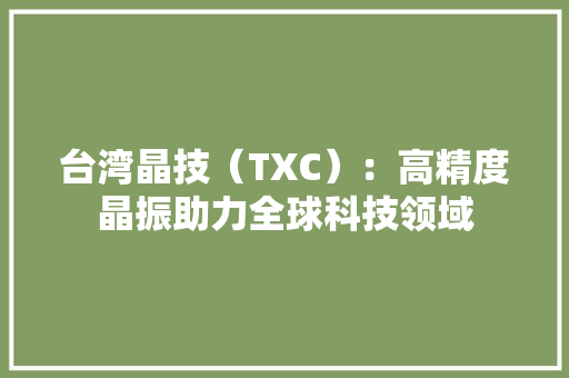 台湾晶技（TXC）：高精度晶振助力全球科技领域