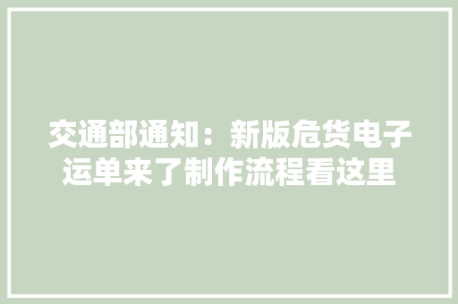 交通部通知：新版危货电子运单来了制作流程看这里