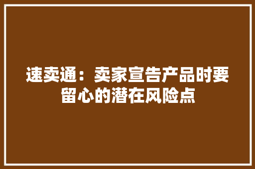 速卖通：卖家宣告产品时要留心的潜在风险点