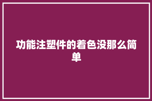 功能注塑件的着色没那么简单