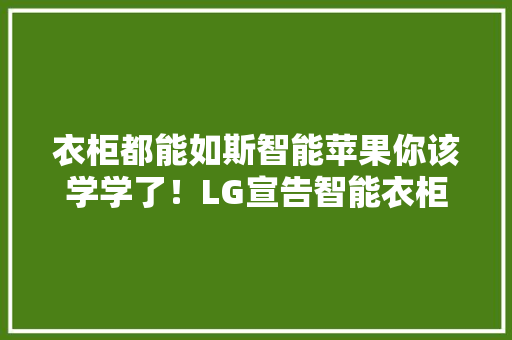 衣柜都能如斯智能苹果你该学学了！LG宣告智能衣柜