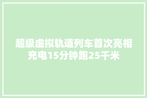 超级虚拟轨道列车首次亮相充电15分钟跑25千米