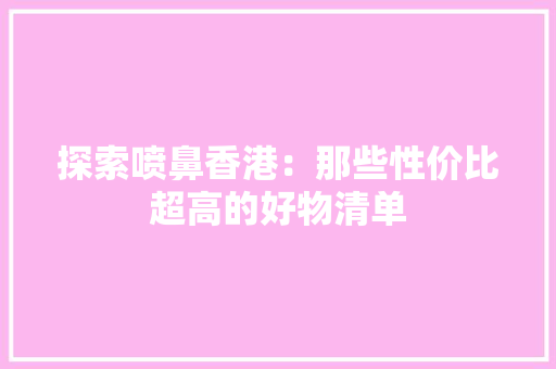 探索喷鼻香港：那些性价比超高的好物清单
