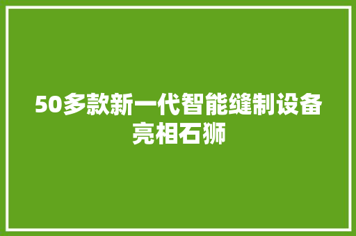 50多款新一代智能缝制设备亮相石狮