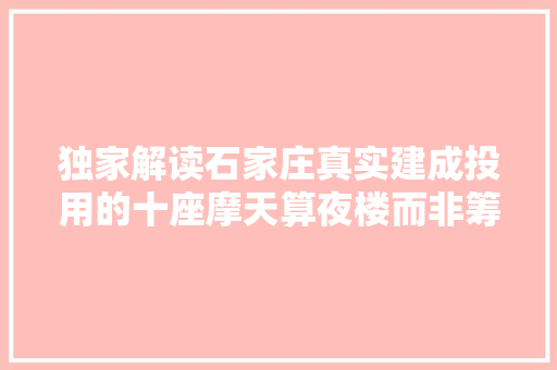 独家解读石家庄真实建成投用的十座摩天算夜楼而非筹划图纸楼