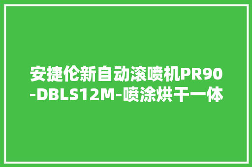 安捷伦新自动滚喷机PR90-DBLS12M-喷涂烘干一体还带扫码枪 安捷伦新自动滚喷机PR90-DBLS12M-喷涂烘干一体还带扫码枪 智能科技