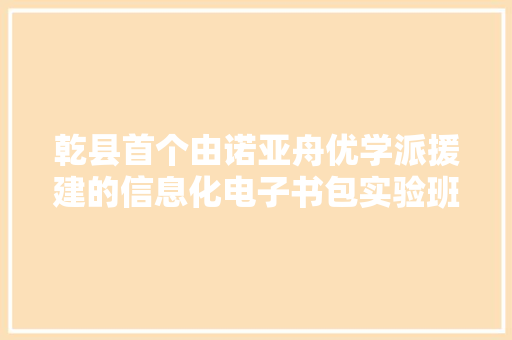 乾县首个由诺亚舟优学派援建的信息化电子书包实验班开班 乾县首个由诺亚舟优学派援建的信息化电子书包实验班开班 人工智能