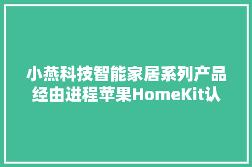 小燕科技智能家居系列产品经由进程苹果HomeKit认证测试
