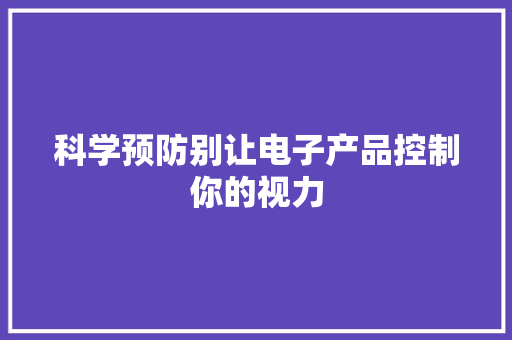 科学预防别让电子产品控制你的视力 科学预防别让电子产品控制你的视力 智能家居