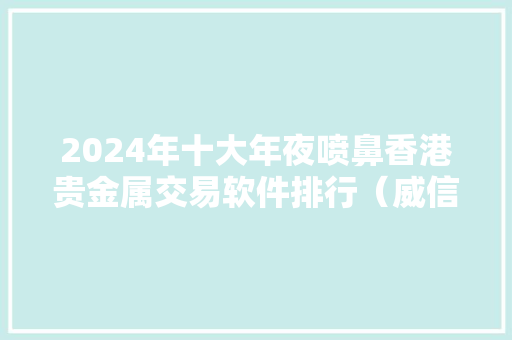 2024年十大年夜喷鼻香港贵金属交易软件排行（威信推荐）