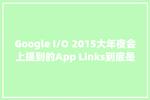 Google I/O 2015大年夜会上提到的App Links到底是什么鬼？