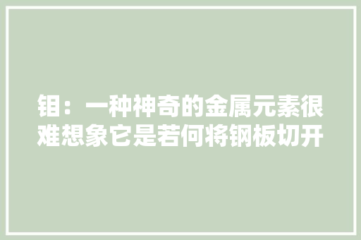 钼：一种神奇的金属元素很难想象它是若何将钢板切开的