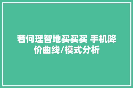 若何理智地买买买 手机降价曲线/模式分析 若何理智地买买买 手机降价曲线/模式分析 人工智能