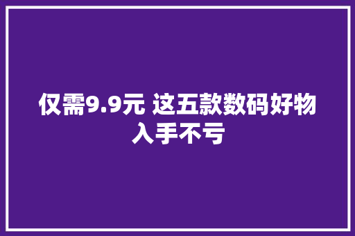 仅需9.9元 这五款数码好物入手不亏