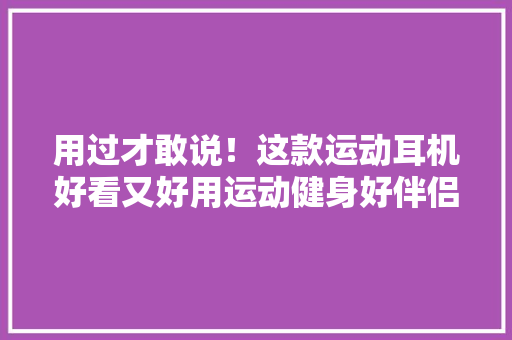 用过才敢说！这款运动耳机好看又好用运动健身好伴侣！