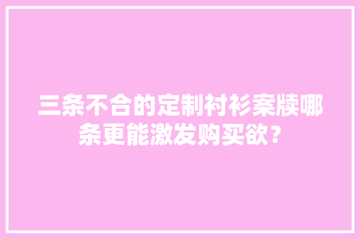 三条不合的定制衬衫案牍哪条更能激发购买欲？
