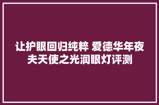 让护眼回归纯粹 爱德华年夜夫天使之光润眼灯评测