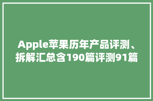 Apple苹果历年产品评测、拆解汇总含190篇评测91篇拆解