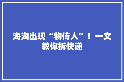 海淘出现“物传人”！一文教你拆快递