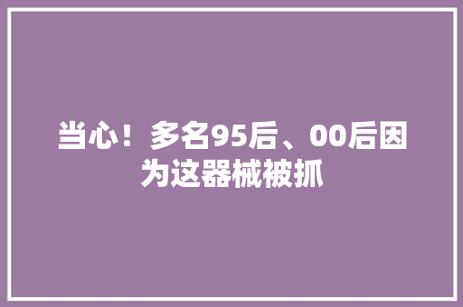 当心！多名95后、00后因为这器械被抓