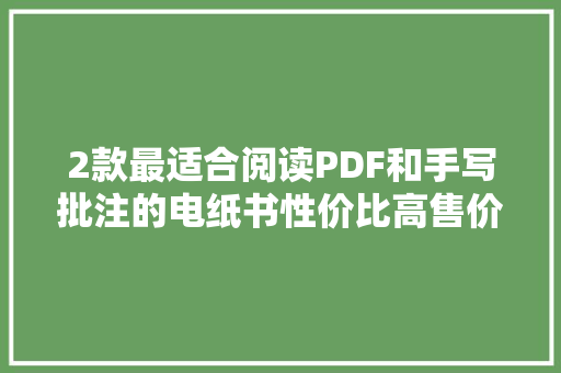 2款最适合阅读PDF和手写批注的电纸书性价比高售价在2500旁边