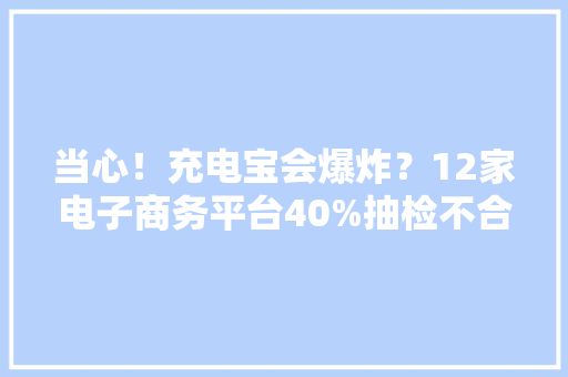 当心！充电宝会爆炸？12家电子商务平台40%抽检不合格 快看看有没有你在用的