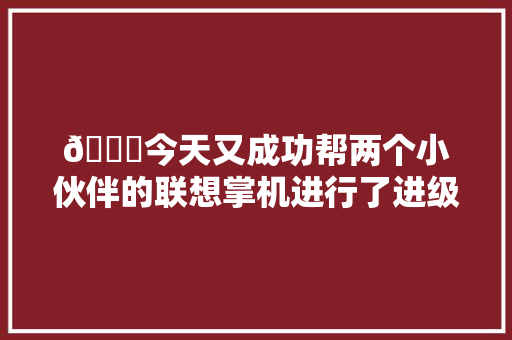 👏今天又成功帮两个小伙伴的联想掌机进行了进级大年夜改造！从 16