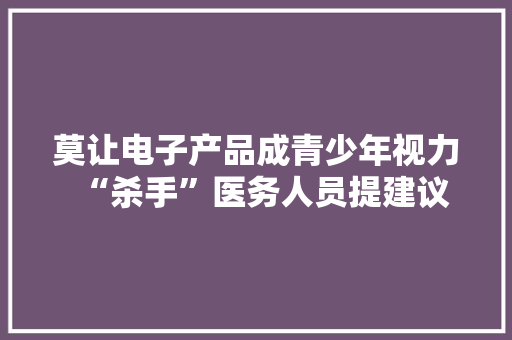 莫让电子产品成青少年视力“杀手”医务人员提建议