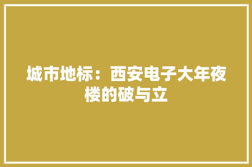 城市地标：西安电子大年夜楼的破与立 城市地标：西安电子大年夜楼的破与立 人工智能