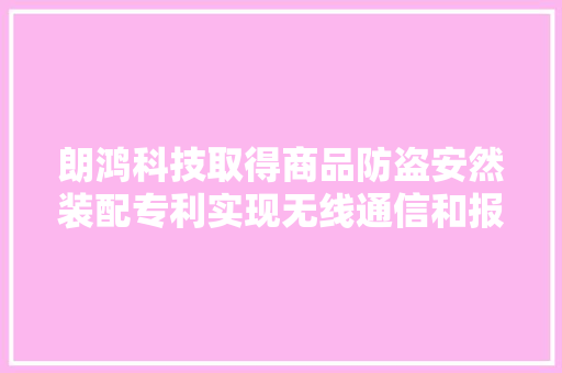 朗鸿科技取得商品防盗安然装配专利实现无线通信和报警功能 朗鸿科技取得商品防盗安然装配专利实现无线通信和报警功能 人工智能