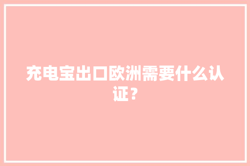 充电宝出口欧洲需要什么认证？