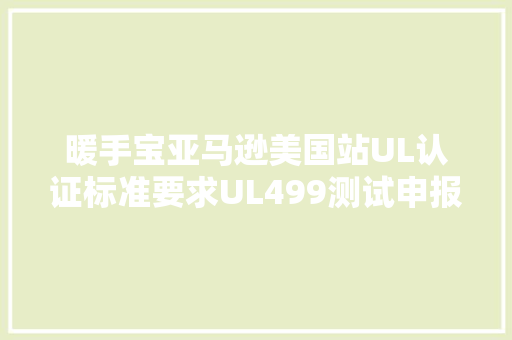 暖手宝亚马逊美国站UL认证标准要求UL499测试申报