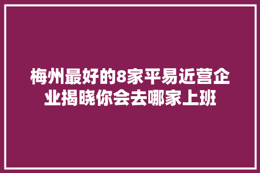 梅州最好的8家平易近营企业揭晓你会去哪家上班