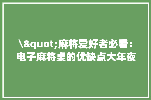 \"麻将爱好者必看：电子麻将桌的优缺点大年夜盘点！\"
