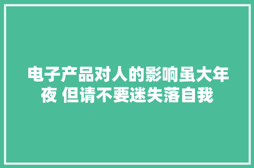 电子产品对人的影响虽大年夜 但请不要迷失落自我