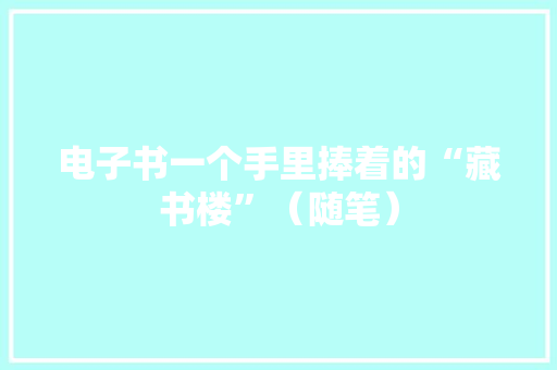 电子书一个手里捧着的“藏书楼”（随笔）