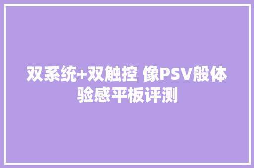 双系统+双触控 像PSV般体验感平板评测