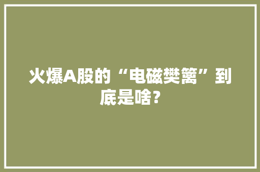 火爆A股的“电磁樊篱”到底是啥？