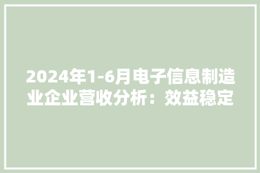 2024年1-6月电子信息制造业企业营收分析：效益稳定增长